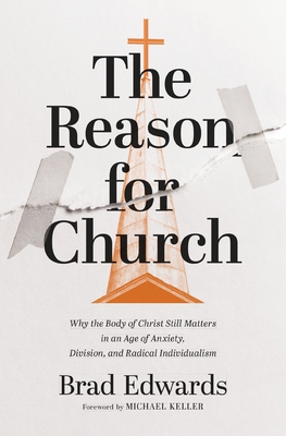 The Reason for Church: Why the Body of Christ Still Matters in an Age of Anxiety, Division, and Radical Individualism - Brad Edwards
