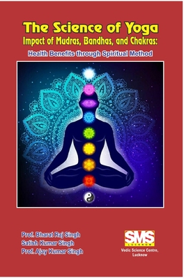 The Science of Yoga - Impact of Mudras, Bandhas, and Chakras: Health Benefits through Spiritual Method - Prof Bharat Raj Singh