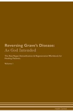Reversing Grave's Disease: As God Intended The Raw Vegan Plant-Based Detoxification & Regeneration Workbook for Healing Patients. Volume 1 - Health Central