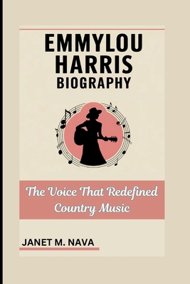 Emmylou Harris Biography: The Voice That Redefined Country Music - Janet M. Nava