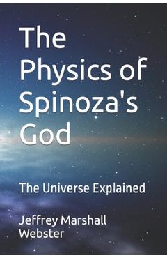The Physics of Spinoza's God: The Universe Explained - Jeffrey Marshall Webster