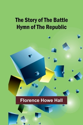 The Story of the Battle Hymn of the Republic - Florence Howe Hall