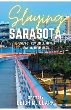 Poza produsului Slaying Sarasota: Stories of Powerful Women Leaving their Mark - Leigh M. Clark
