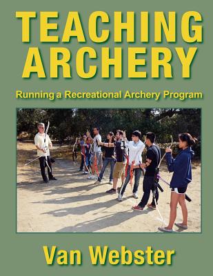 Teaching Archery: Running a Recreational Archery Instruction Program - Van Webster
