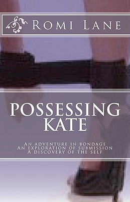 Possessing Kate: An adventure in bondage, an exploration of submission, a discovery of the self - Romi Lane