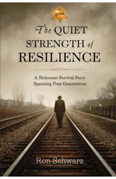 The Quiet Strength of Resilience: A Holocaust Survival Story Spanning Four Generations - Ron Schwarz