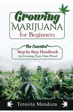 Coperta cărții 'Growing Marijuana for Beginners: The Essential Step-by-Step Handbook for Growing Your Own Weed - Teresita Mendoza'
