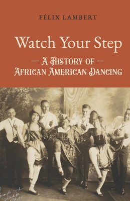 Watch Your Step: A History of African American Dancing: Volume 3 - Félix Lambert