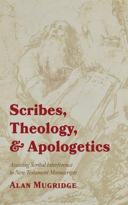 Scribes, Theology, and Apologetics: Assessing Scribal Interference in New Testament Manuscripts - Alan Mugridge