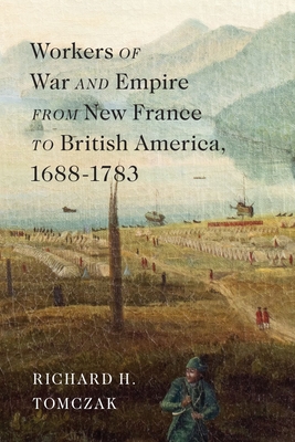 Workers of War and Empire from New France to British America, 1688-1783: Volume 10 - Richard H. Tomczak