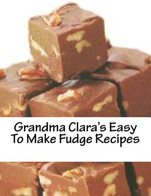 Grandma Clara's Easy To Make Fudge Recipes - Christopher John Brown