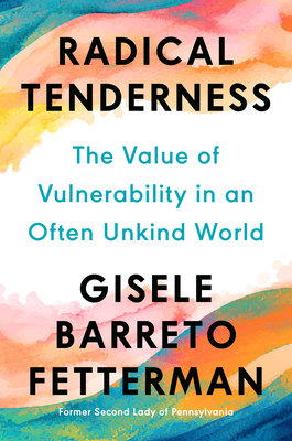 Radical Tenderness: The Value of Vulnerability in an Often Unkind World - Gisele Barreto Fetterman