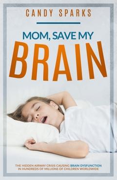 Coperta cărții 'Mom, Save My Brain: The Hidden Airway Crisis Causing Brain Dysfunction in Hundreds of Millions of Children Worldwide -'