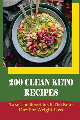 200 Clean Keto Recipes: Take The Benefits Of The Keto Diet For Weight Loss - Freddy Rothenbach