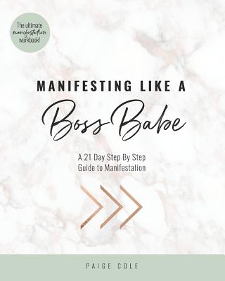 Manifesting Like A Boss Babe: A 21 Day Step By Step Guide to Manifestation - Paige Cole