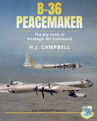 B-36 Peacemaker: The Big Stick of Strategic Air Command - H. J. Campbell