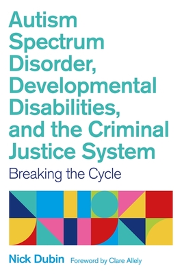 Autism Spectrum Disorder, Developmental Disabilities, and the Criminal Justice System: Breaking the Cycle - Nick Dubin