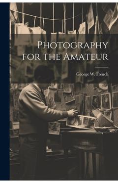 Coperta cărții 'Photography for the Amateur - George W. B. 1883 French'