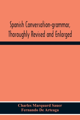 Spanish Conversation-Grammar, Thoroughly Revised And Enlarged - Charles Marquard Sauer
