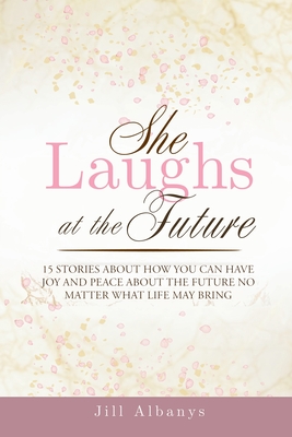 She Laughs at the Future: 15 Inspiring Stories to Give You Joy and Peace About the Future No Matter Your Season - Jill Albanys