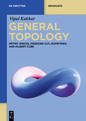 General Topology: Metric Spaces, Dedekind Cut, Isometries, and Hilbert Cube - Vipul Kakkar