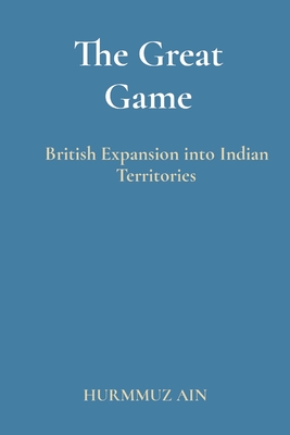 The Great Game: British Expansion into Indian Territories - Hurmmuz Ain