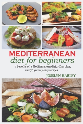 Mediterranean diet for beginners: 7Benefits of mediterranean diet,7day plan and 70yummy easy recipes - Josslyn Harley