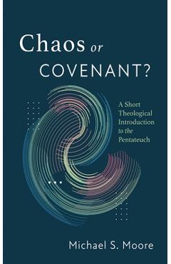 Coperta cărții 'Chaos or Covenant?: A Short Theological Introduction to the Pentateuch - Michael S. Moore'
