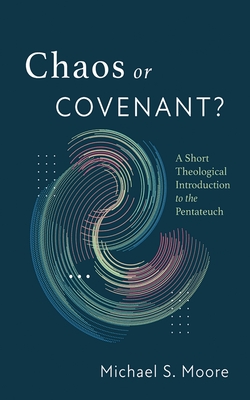 Chaos or Covenant?: A Short Theological Introduction to the Pentateuch - Michael S. Moore