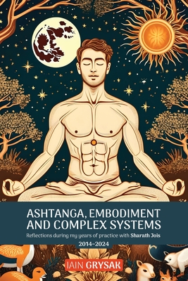 Ashtanga, Embodiment and Complex Systems: Reflections during my years of practice with Sharath Jois (2014-2024) - Iain Grysak