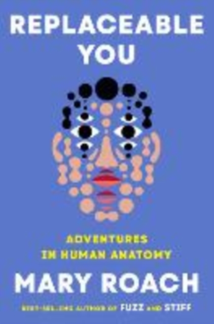Replaceable You: 17 Glimpses of the Fabricated Human - Mary Roach
