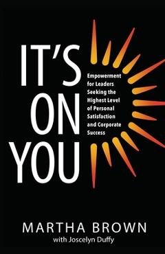 Coperta cărții 'It's On You: Empowerment for Leaders Seeking the Highest Level of Personal Satisfaction and Corporate Success - Martha'