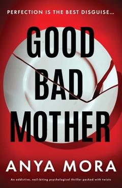Coperta cărții 'Good Bad Mother: An addictive, nail-biting psychological thriller packed with twists - Anya Mora'