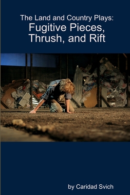 The Land and Country Plays: Fugitive Pieces, Thrush, and Rift - Caridad Svich