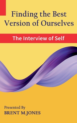 Finding the Best Version of Ourselves: The Interview of Self - Brent M. Jones