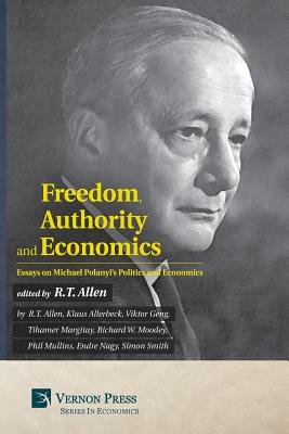 Freedom, Authority and Economics: Essays on Michael Polanyi's Politics and Economics - R. T. Allen
