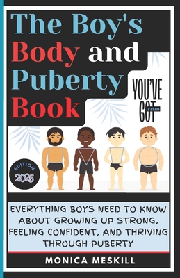 The Boy's body and Puberty Book: Everything Boys Need to know About Growing Up Strong, Feeling Confident, and Thriving Through Puberty. - Monica Meskill