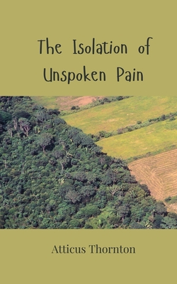 The Isolation of Unspoken Pain - Atticus Thornton