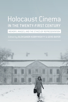 Holocaust Cinema in the Twenty-First Century: Images, Memory, and the Ethics of Representation - Gerd Bayer