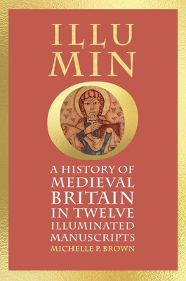 Illumino: A History of Medieval Britain in 12 Illuminated Manuscripts - Michelle P. Brown
