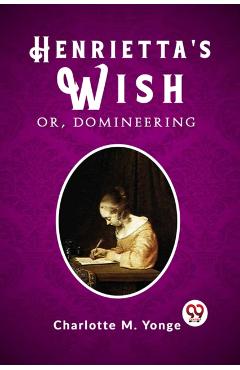Poza produsului Henrietta's Wish Or, Domineering - Charlotte M. Yonge