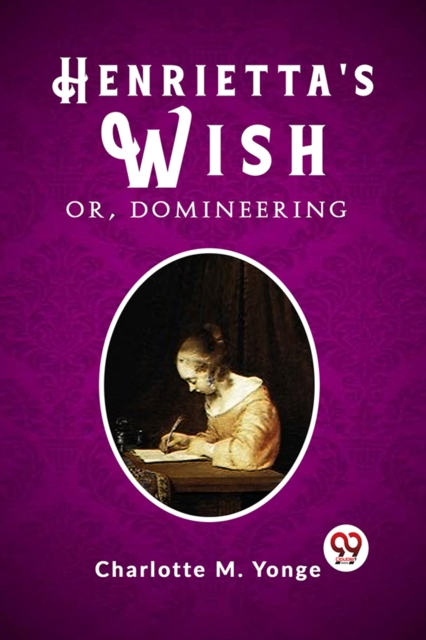 Henrietta's Wish Or, Domineering - Charlotte M. Yonge