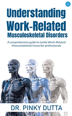 Understanding Work-Related Musculoskeletal Disorders: A comprehensive guide to tackle Work-Related Musculoskeletal Issues for professionals - Pinky Dutta