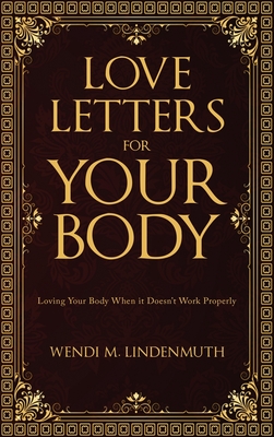 Love Letters for Your Body: Loving Your Body When It Doesn't Work Properly - Wendi M. Lindenmuth
