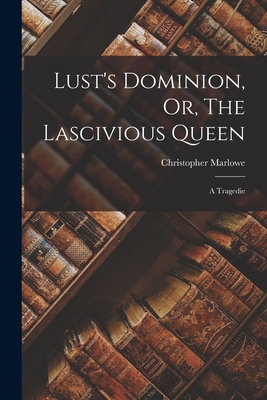 Lust's Dominion, Or, The Lascivious Queen: A Tragedie - Christopher Marlowe