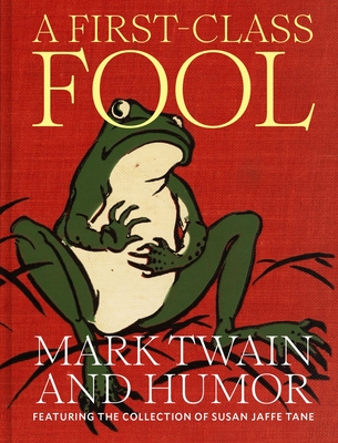A First-Class Fool: Mark Twain and Humor, Featuring the Collection of Susan Jaffe Tane - Susan Jaffe Tane