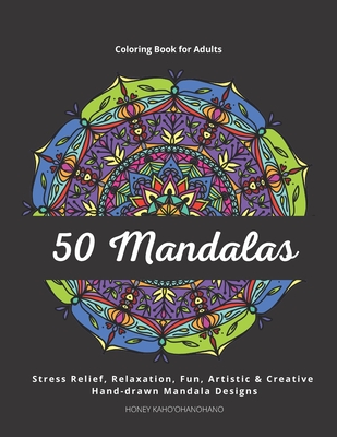 50 Mandalas - Coloring Book for Adults: Stress Relief, Relaxation, Fun, Artistic & Creative. Hand-drawn and Unique Mandala Designs - Honey Kahoohanohano