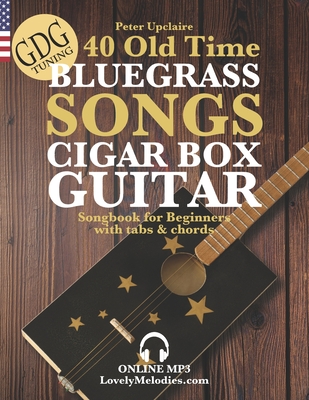 40 Old Time Bluegrass Songs - Cigar Box Guitar GDG Songbook for Beginners with Tabs and Chords - Peter Upclaire