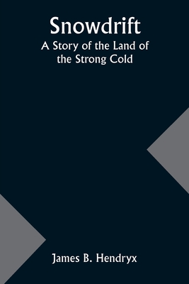 Snowdrift: A Story of the Land of the Strong Cold - James B. Hendryx