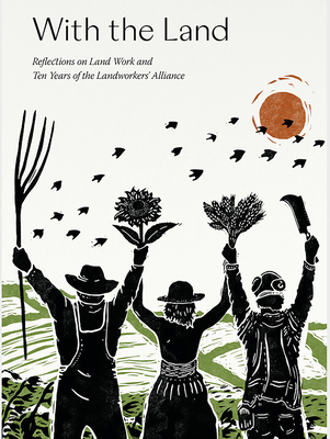 With the Land: Reflections on Land Work and Ten Years of the Landworkers' Alliance - Yali Banton-heath